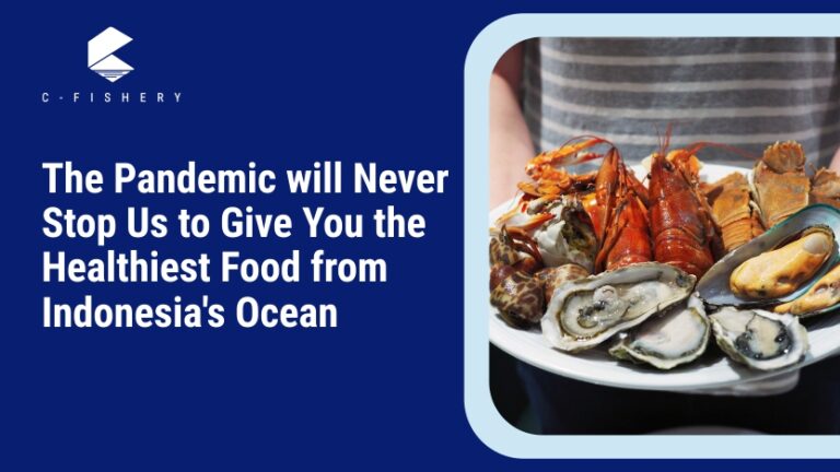 The Pandemic will Never Stop Us to Give You the Healthiest Food from Indonesia’s Ocean